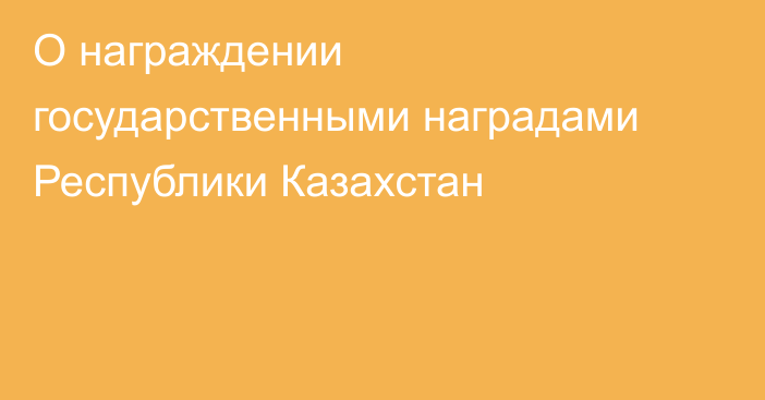 О награждении государственными наградами Республики Казахстан