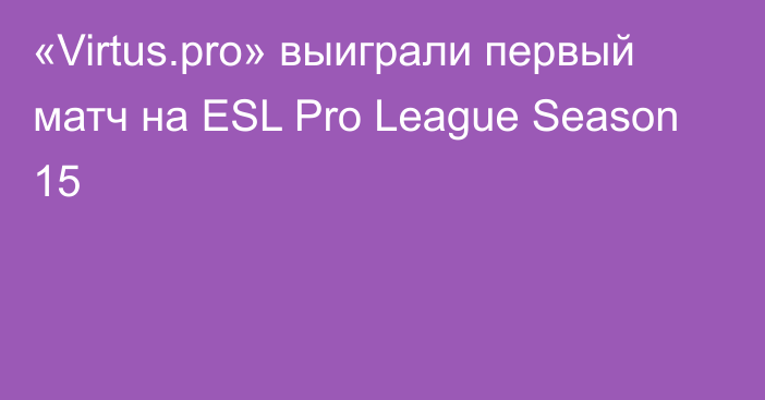 «Virtus.pro» выиграли первый матч на ESL Pro League Season 15