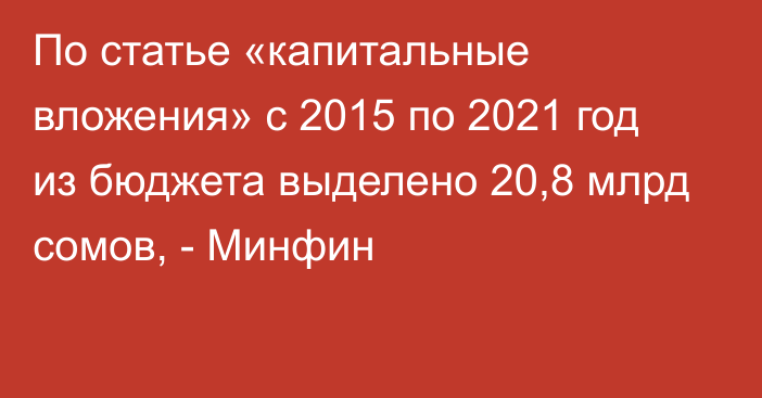 По статье «капитальные вложения» с 2015 по 2021 год из бюджета выделено 20,8 млрд сомов, - Минфин