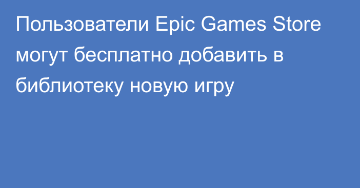 Пользователи Epic Games Store могут бесплатно добавить в библиотеку новую игру