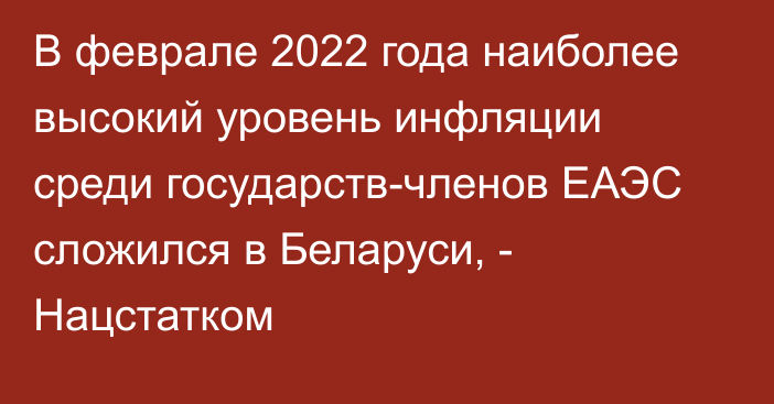 В феврале 2022 года наиболее высокий уровень инфляции среди государств-членов ЕАЭС сложился в Беларуси, - Нацстатком