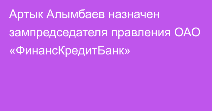 Артык Алымбаев назначен зампредседателя правления ОАО «ФинансКредитБанк»