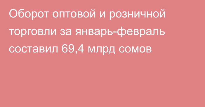 Оборот оптовой и розничной торговли за январь-февраль составил 69,4 млрд сомов