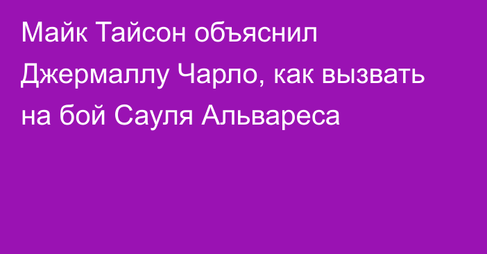 Майк Тайсон объяснил Джермаллу Чарло, как вызвать на бой Сауля Альвареса