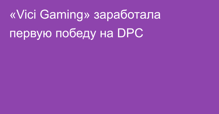 «Vici Gaming» заработала первую победу на DPC