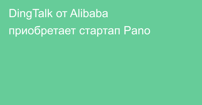 DingTalk от Alibaba приобретает стартап Pano