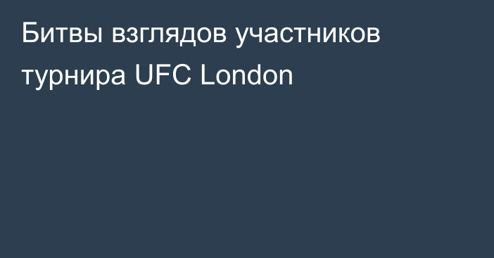 Битвы взглядов участников турнира UFC London