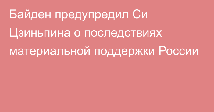 Байден предупредил Си Цзиньпина о последствиях материальной поддержки России