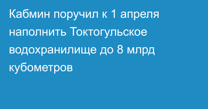 Кабмин поручил к 1 апреля наполнить Токтогульское водохранилище до 8 млрд кубометров