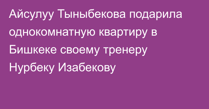 Айсулуу Тыныбекова подарила однокомнатную квартиру в Бишкеке своему тренеру Нурбеку Изабекову