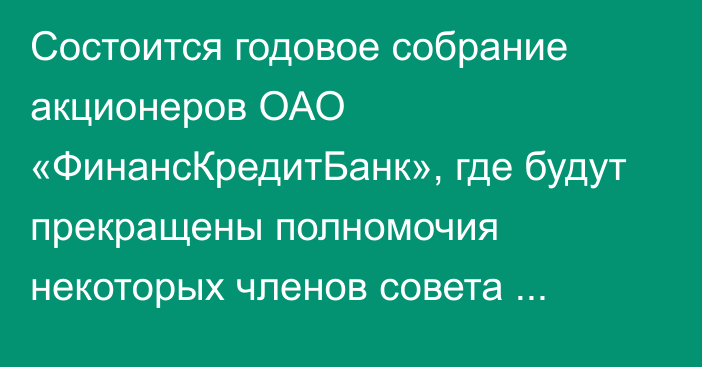 Состоится годовое собрание акционеров ОАО «ФинансКредитБанк», где будут прекращены полномочия некоторых членов совета директоров