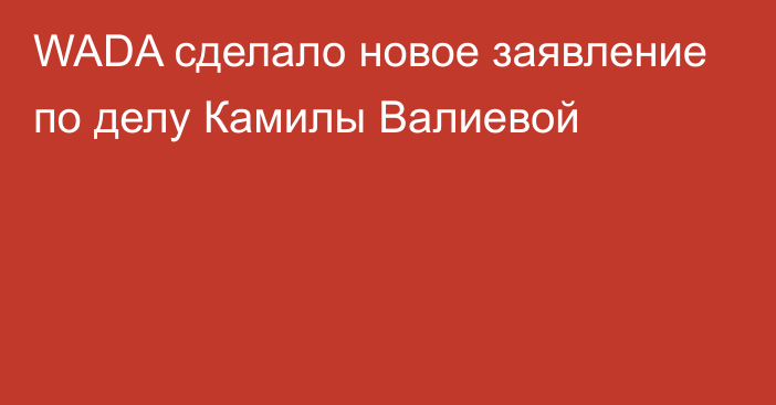 WADA сделало новое заявление по делу Камилы Валиевой