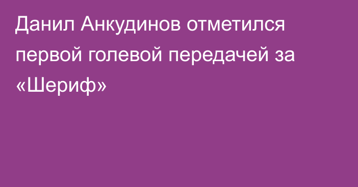 Данил Анкудинов отметился первой голевой передачей за «Шериф»
