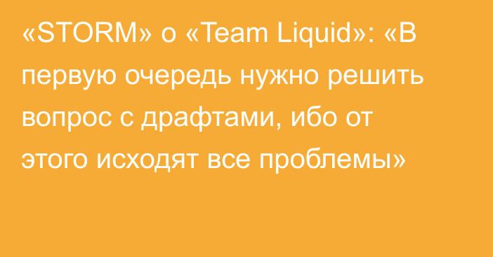 «STORM» о «Team Liquid»: «В первую очередь нужно решить вопрос с драфтами, ибо от этого исходят все проблемы»