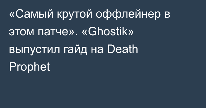 «Самый крутой оффлейнер в этом патче». «Ghostik» выпустил гайд на Death Prophet