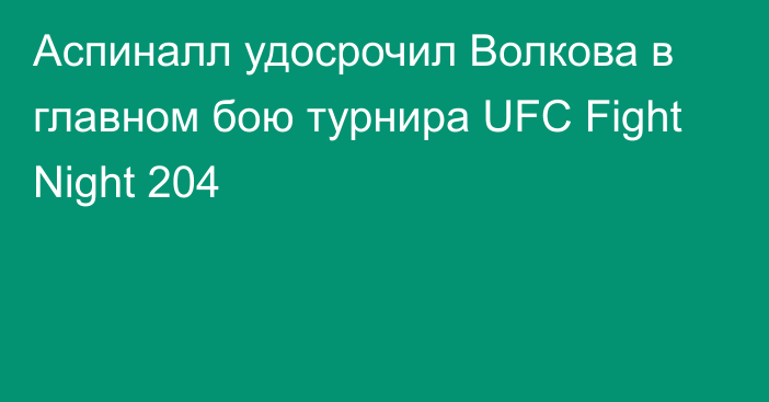 Аспиналл удосрочил Волкова в главном бою турнира UFC Fight Night 204