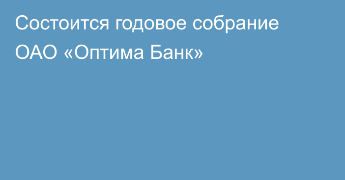 Состоится годовое собрание ОАО «Оптима Банк»