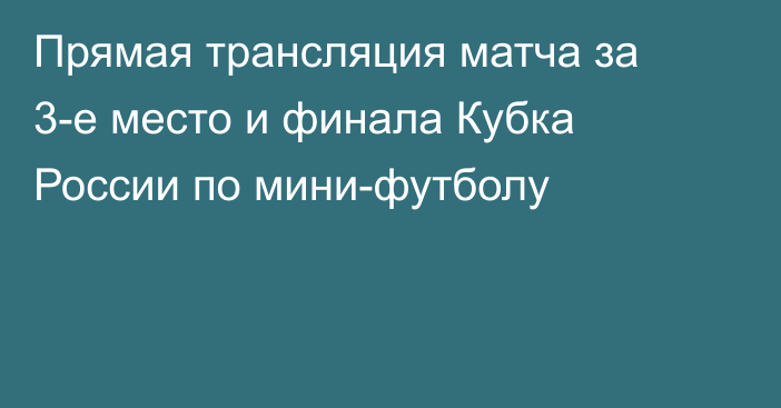 Прямая трансляция матча за 3-е место и финала Кубка России по мини-футболу