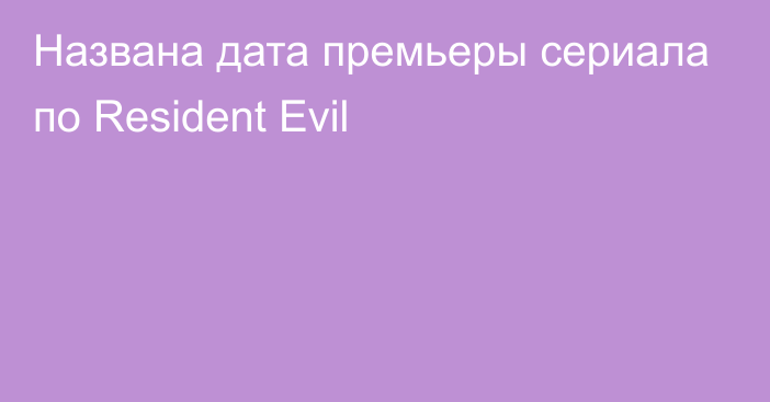 Названа дата премьеры сериала по Resident Evil
