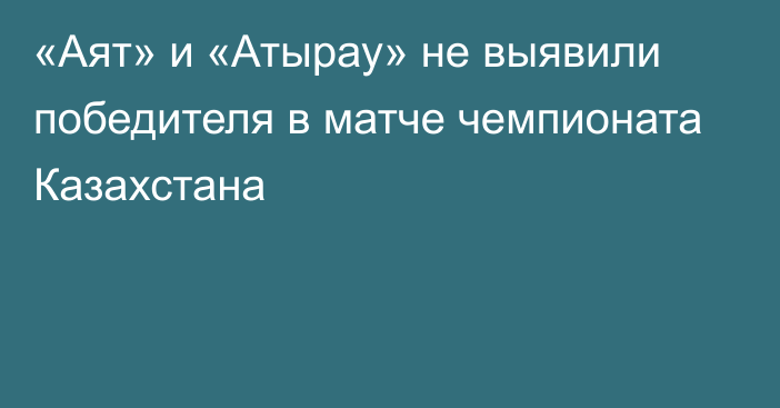«Аят» и «Атырау» не выявили победителя в матче чемпионата Казахстана