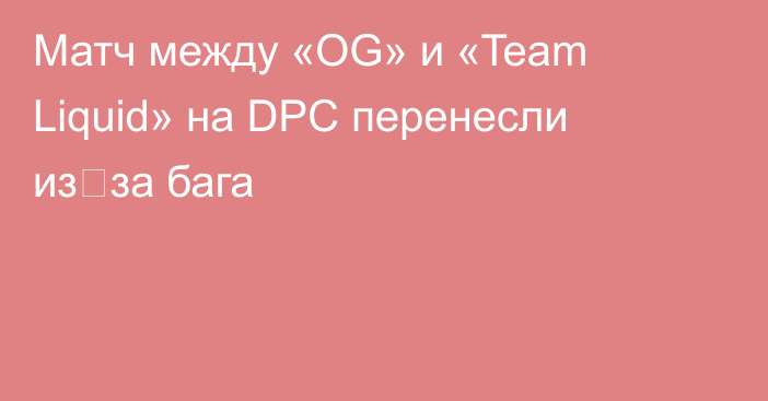 Матч между «OG» и «Team Liquid» на DPC перенесли из‑за бага