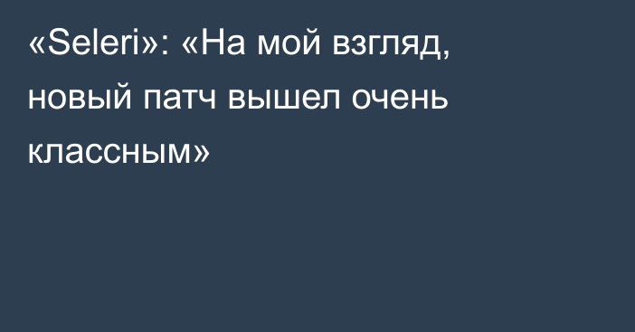 «Seleri»: «На мой взгляд, новый патч вышел очень классным»