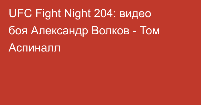 UFC Fight Night 204: видео боя Александр Волков - Том Аспиналл