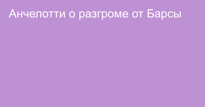 Анчелотти о разгроме от Барсы