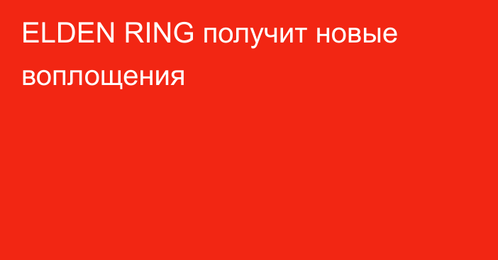 ELDEN RING получит новые воплощения