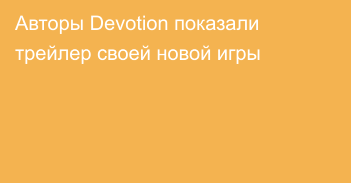 Авторы Devotion показали трейлер своей новой игры