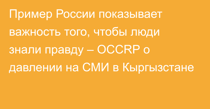 Пример России показывает важность того, чтобы люди знали правду – OCCRP о давлении на СМИ в Кыргызстане