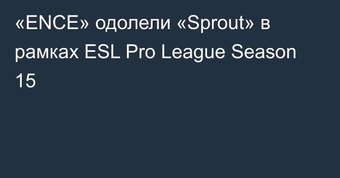 «ENCE» одолели «Sprout» в рамках ESL Pro League Season 15