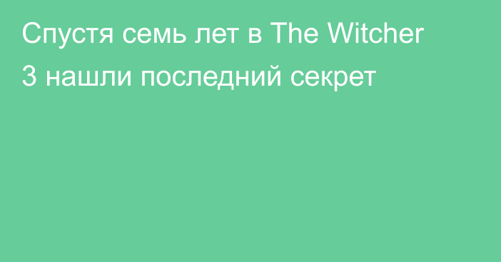 Спустя семь лет в The Witcher 3 нашли последний секрет