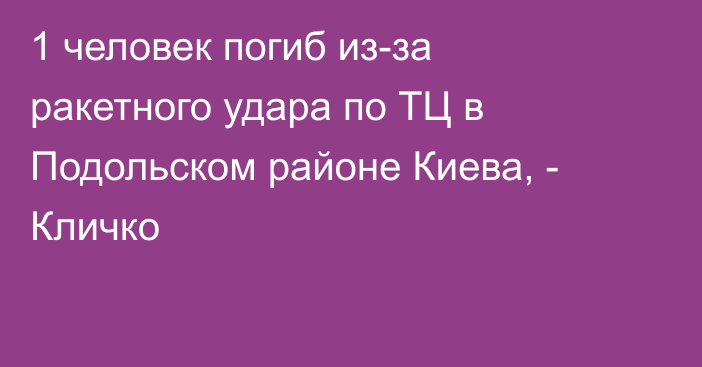 1 человек погиб из-за ракетного удара по ТЦ в Подольском районе Киева, - Кличко