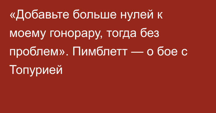 «Добавьте больше нулей к моему гонорару, тогда без проблем». Пимблетт — о бое с Топурией