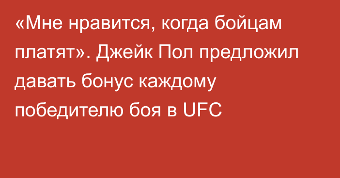 «Мне нравится, когда бойцам платят». Джейк Пол предложил давать бонус каждому победителю боя в UFC