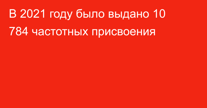 В 2021 году было выдано 10 784 частотных присвоения