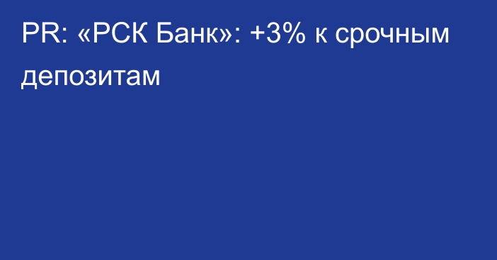 PR: «РСК Банк»: +3% к срочным депозитам