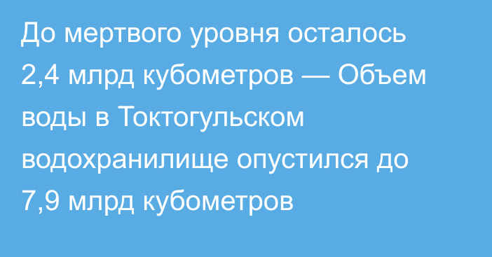 До мертвого уровня осталось 2,4 млрд кубометров — Объем воды в Токтогульском водохранилище опустился до 7,9 млрд кубометров