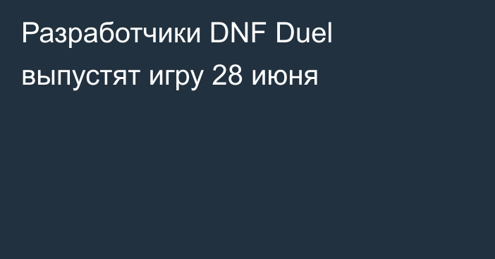 Разработчики DNF Duel выпустят игру 28 июня