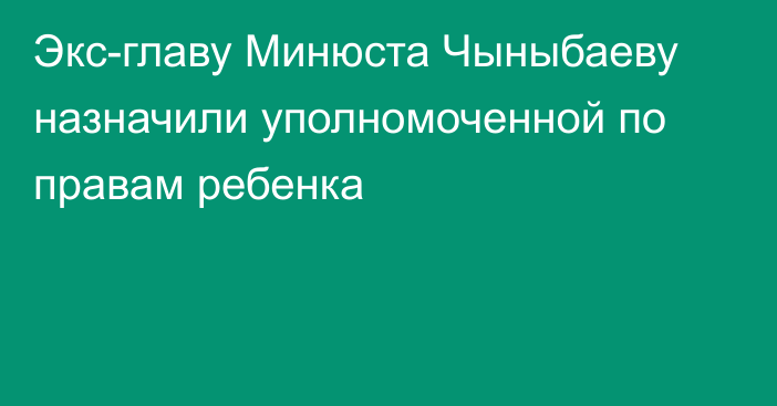 Экс-главу Минюста Чыныбаеву назначили уполномоченной по правам ребенка