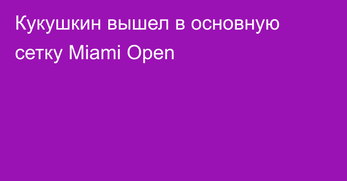 Кукушкин вышел в основную сетку Miami Open