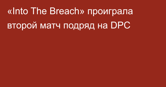 «Into The Breach» проиграла второй матч подряд на DPC