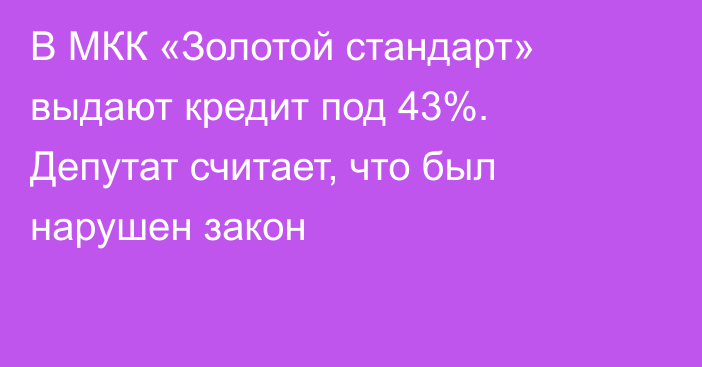 В МКК «Золотой стандарт» выдают кредит под 43%. Депутат считает, что был нарушен закон
