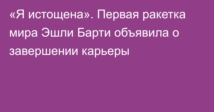 «Я истощена». Первая ракетка мира Эшли Барти объявила о завершении карьеры