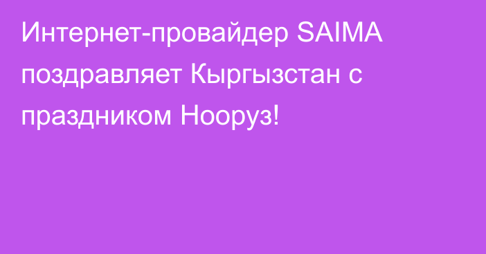 Интернет-провайдер SAIMA поздравляет Кыргызстан с праздником Нооруз!