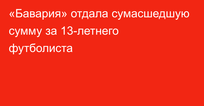 «Бавария» отдала сумасшедшую сумму за 13-летнего футболиста