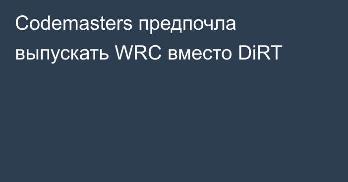 Codemasters предпочла выпускать WRC вместо DiRT
