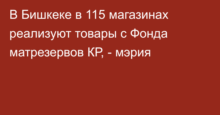В Бишкеке в 115 магазинах реализуют товары с Фонда матрезервов КР, - мэрия