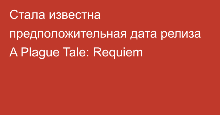 Стала известна предположительная дата релиза A Plague Tale: Requiem